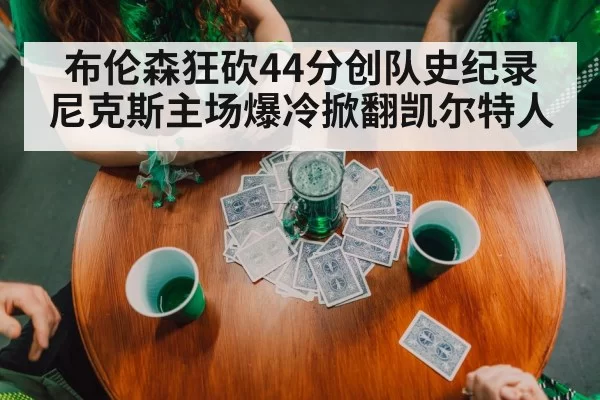 布伦森狂砍44分创队史纪录 尼克斯主场爆冷掀翻凯尔特人