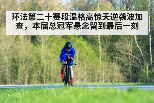环法第二十赛段温格高惊天逆袭波加查,本届总冠军悬念留到最后一刻