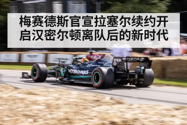 梅赛德斯官宣拉塞尔续约开启汉密尔顿离队后的新时代