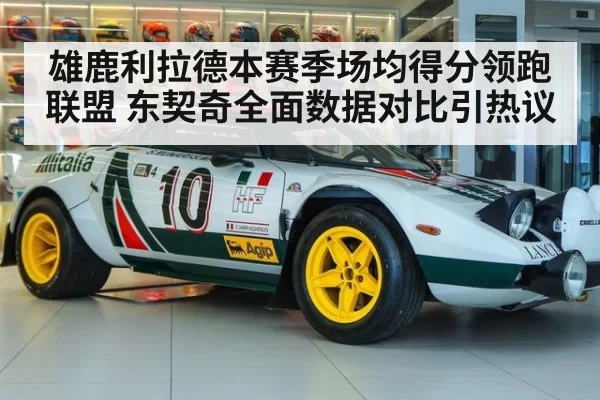 雄鹿利拉德本赛季场均得分领跑联盟 东契奇全面数据对比引热议